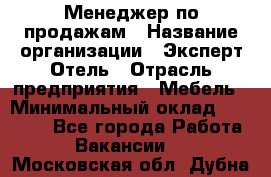 Менеджер по продажам › Название организации ­ Эксперт Отель › Отрасль предприятия ­ Мебель › Минимальный оклад ­ 50 000 - Все города Работа » Вакансии   . Московская обл.,Дубна г.